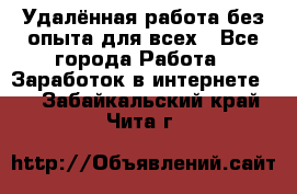 Удалённая работа без опыта для всех - Все города Работа » Заработок в интернете   . Забайкальский край,Чита г.